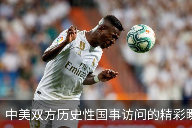 中美双方历史性国事访问的精彩瞬间