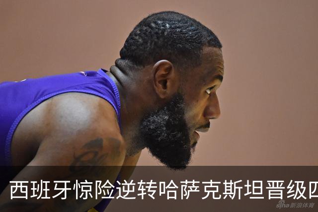 西班牙惊险逆转哈萨克斯坦晋级四强，中国对决意大利争最后名额
